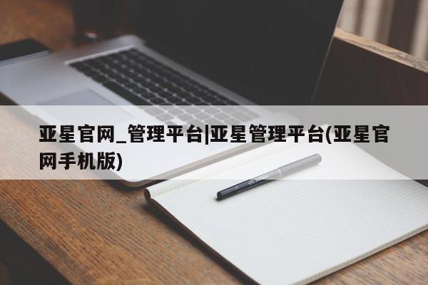 亚星官网娱乐平台 亚星_官网亚星官网_管理平台|亚星管理平台(亚星官网手机版)