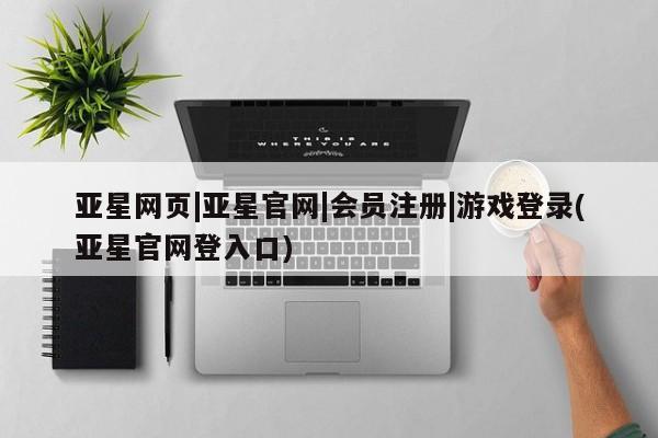 亚星官网娱乐平台 亚星_官网亚星网页|亚星官网|会员注册|游戏登录(亚星官网登入口)