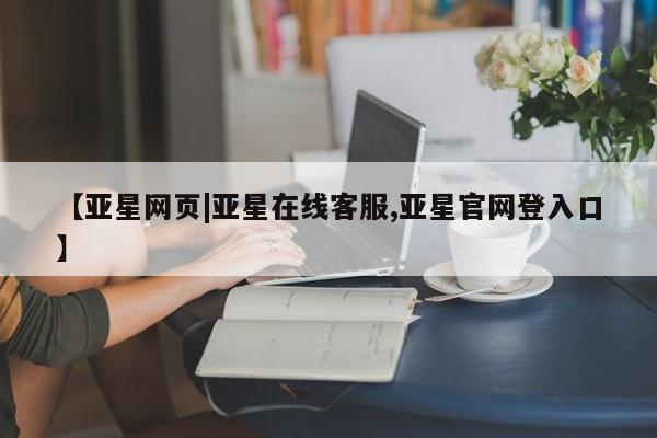 亚星官网娱乐平台 亚星_官网【亚星网页|亚星在线客服,亚星官网登入口】