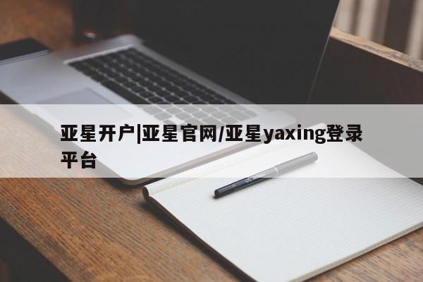 亚星官网娱乐平台 亚星_官网亚星开户|亚星官网/亚星yaxing登录平台