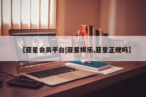 亚星官网娱乐平台 亚星_官网【亚星会员平台|亚星娱乐,亚星正规吗】