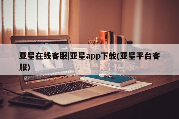 亚星官网娱乐平台 亚星_官网亚星在线客服|亚星app下载(亚星平台客服)