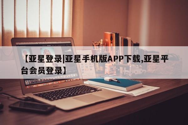 亚星官网娱乐平台 亚星_官网【亚星登录|亚星手机版APP下载,亚星平台会员登录】