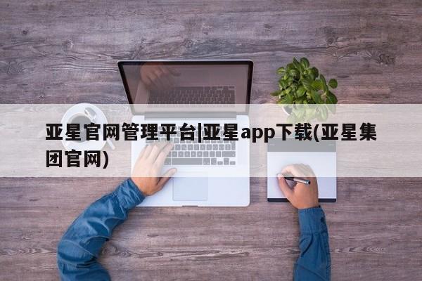 亚星官网娱乐平台 亚星_官网亚星官网管理平台|亚星app下载(亚星集团官网)