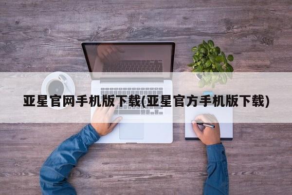 亚星官网娱乐平台 亚星_官网亚星官网手机版下载(亚星官方手机版下载)