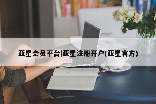 亚星官网娱乐平台 亚星_官网亚星会员平台|亚星注册开户(亚星官方)