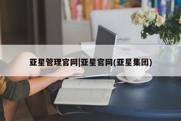 亚星官网娱乐平台 亚星_官网亚星管理官网|亚星官网(亚星集团)