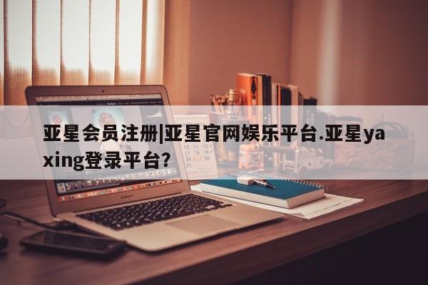 亚星官网娱乐平台 亚星_官网|亚星官网娱乐平台.亚星yaxing登录平台？