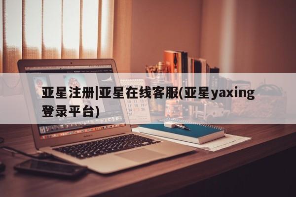 亚星官网娱乐平台 亚星_官网亚星注册|亚星在线客服(亚星yaxing登录平台)