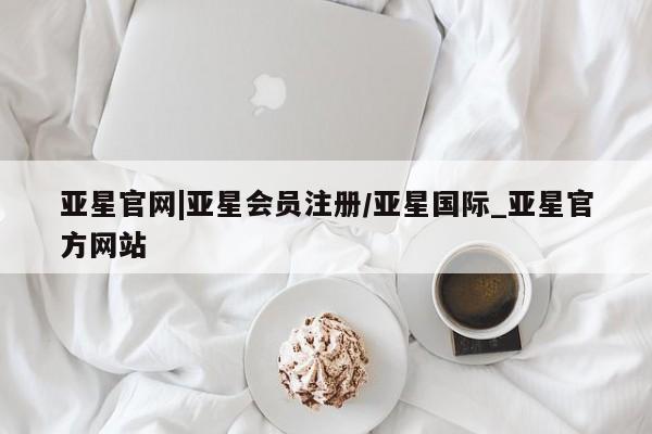 亚星官网娱乐平台 亚星_官网亚星官网|亚星会员注册/亚星国际_亚星官方网站