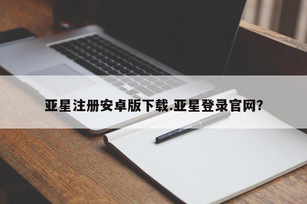 亚星官网娱乐平台 亚星_官网亚星注册安卓版下载.亚星登录官网？