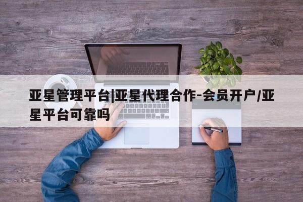 亚星官网娱乐平台 亚星_官网亚星管理平台|亚星代理合作-会员开户/亚星平台可靠吗