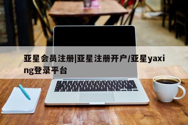 亚星官网娱乐平台 亚星_官网|亚星注册开户/亚星yaxing登录平台