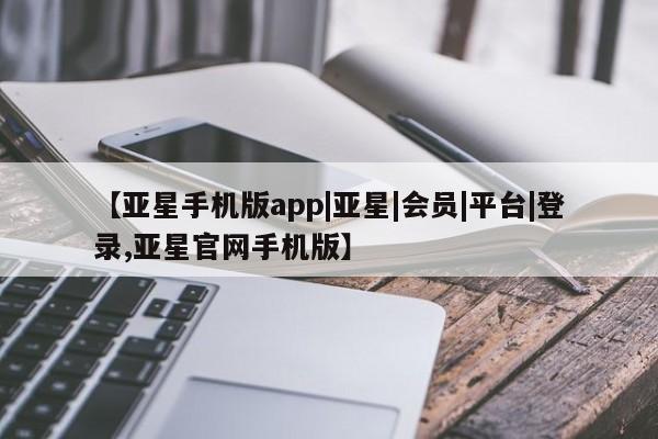亚星官网娱乐平台 亚星_官网【亚星手机版app|亚星|会员|平台|登录,亚星官网手机版】