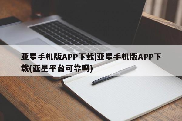 亚星官网娱乐平台 亚星_官网亚星手机版APP下载|亚星手机版APP下载(亚星平台可靠吗)