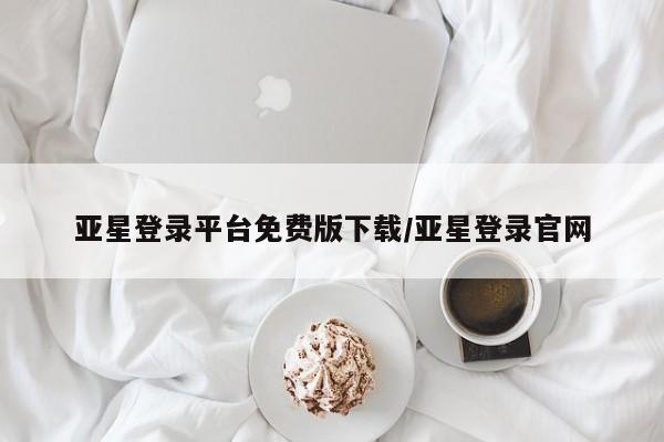 亚星官网娱乐平台 亚星_官网亚星登录平台免费版下载/亚星登录官网