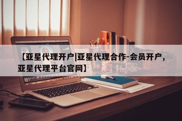 亚星官网娱乐平台 亚星_官网【亚星代理开户|亚星代理合作-会员开户,亚星代理平台官网】