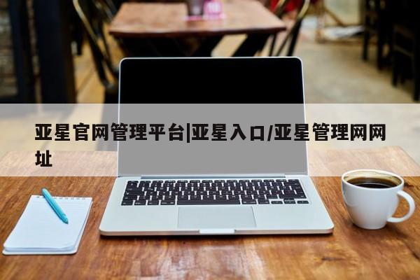 亚星官网娱乐平台 亚星_官网亚星官网管理平台|亚星入口/亚星管理网网址