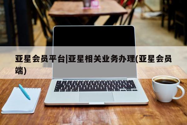 亚星官网娱乐平台 亚星_官网亚星会员平台|亚星相关业务办理(亚星会员端)