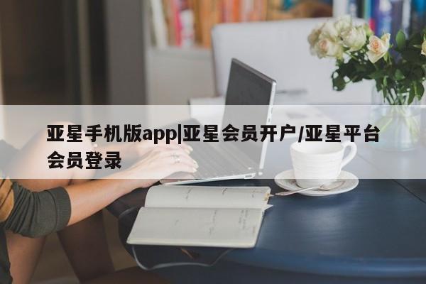亚星官网娱乐平台 亚星_官网亚星手机版app|亚星会员开户/亚星平台会员登录