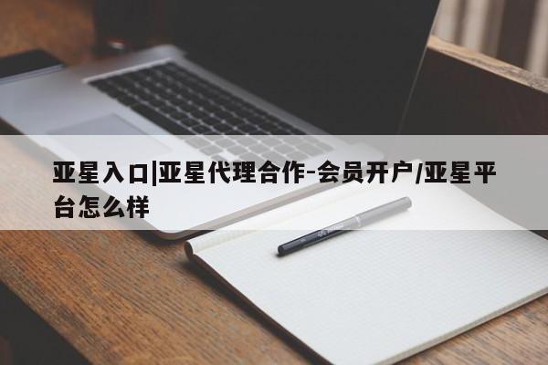 亚星官网娱乐平台 亚星_官网亚星入口|亚星代理合作-会员开户/亚星平台怎么样