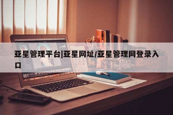 亚星官网娱乐平台 亚星_官网亚星管理平台|亚星网址/亚星管理网登录入口
