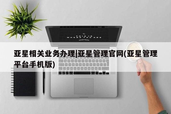 亚星官网娱乐平台 亚星_官网亚星相关业务办理|亚星管理官网(亚星管理平台手机版)