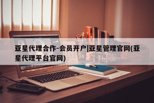 亚星官网娱乐平台 亚星_官网亚星代理合作-会员开户|亚星管理官网(亚星代理平台官网)