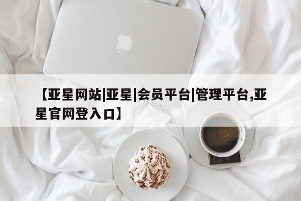 亚星官网娱乐平台 亚星_官网【亚星网站|亚星|会员平台|管理平台,亚星官网登入口】