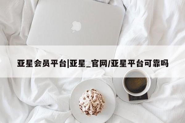 亚星官网娱乐平台 亚星_官网亚星会员平台|亚星_官网/亚星平台可靠吗