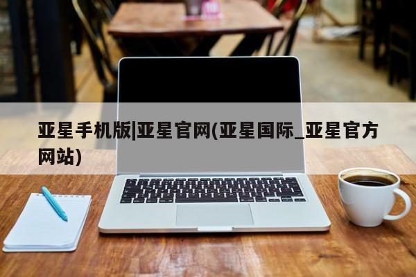 亚星官网娱乐平台 亚星_官网亚星手机版|亚星官网(亚星国际_亚星官方网站)