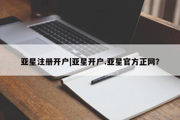 亚星官网娱乐平台 亚星_官网亚星注册开户|亚星开户.亚星官方正网？