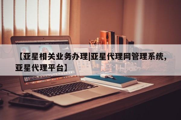 亚星官网娱乐平台 亚星_官网【亚星相关业务办理|亚星代理网管理系统,亚星代理平台】
