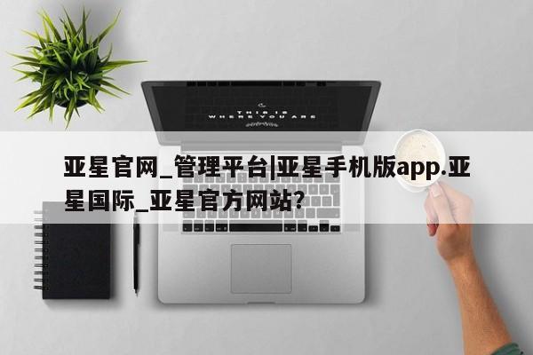 亚星官网娱乐平台 亚星_官网亚星官网_管理平台|亚星手机版app.亚星国际_亚星官方网站？