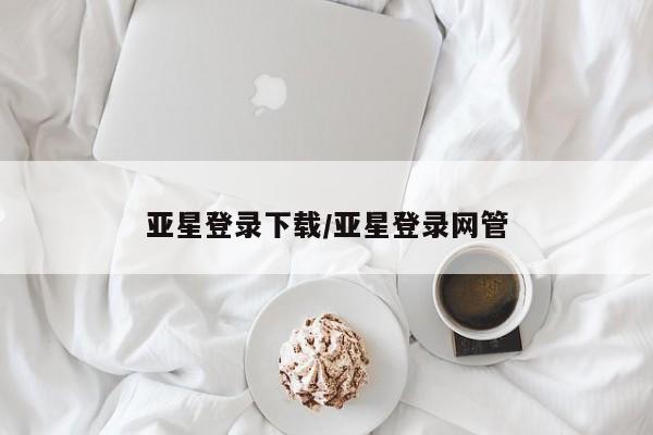 亚星官网娱乐平台 亚星_官网亚星登录下载/亚星登录网管