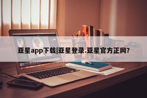 亚星官网娱乐平台 亚星_官网亚星app下载|亚星登录.亚星官方正网？