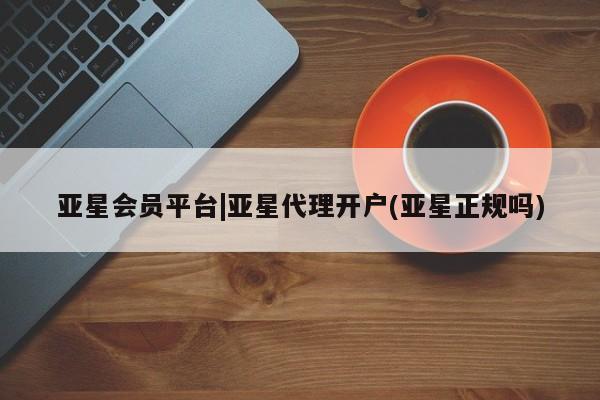 亚星官网娱乐平台 亚星_官网亚星会员平台|亚星代理开户(亚星正规吗)