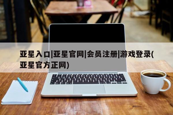 亚星官网娱乐平台 亚星_官网亚星入口|亚星官网|会员注册|游戏登录(亚星官方正网)