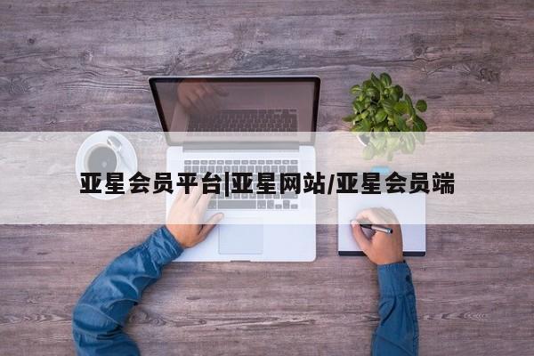 亚星官网娱乐平台 亚星_官网亚星会员平台|亚星网站/亚星会员端