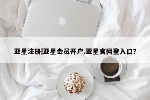 亚星官网娱乐平台 亚星_官网亚星注册|亚星会员开户.亚星官网登入口？