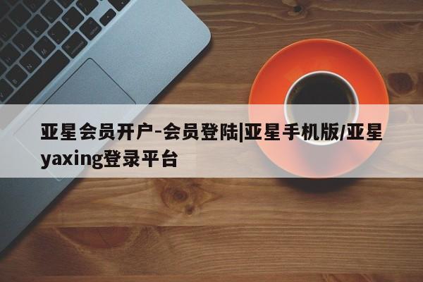 亚星官网娱乐平台 亚星_官网亚星会员开户-会员登陆|亚星手机版/亚星yaxing登录平台