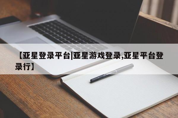 亚星官网娱乐平台 亚星_官网【亚星登录平台|亚星游戏登录,亚星平台登录行】