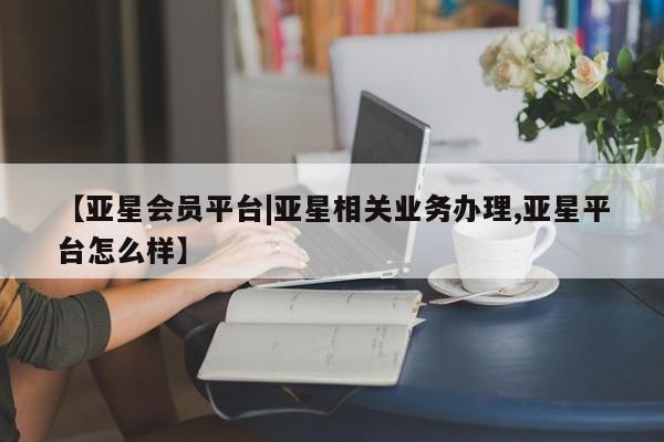 亚星官网娱乐平台 亚星_官网【亚星会员平台|亚星相关业务办理,亚星平台怎么样】