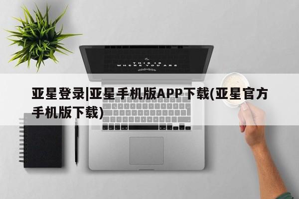 亚星官网娱乐平台 亚星_官网亚星登录|亚星手机版APP下载(亚星官方手机版下载)