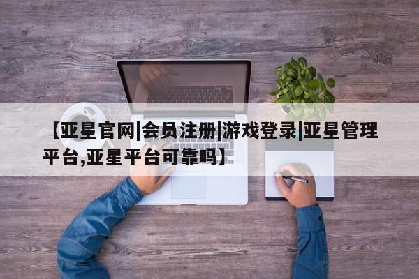 亚星官网娱乐平台 亚星_官网【亚星官网|会员注册|游戏登录|亚星管理平台,亚星平台可靠吗】